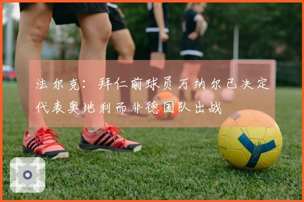 法尔克：拜仁前球员万纳尔已决定代表奥地利而非德国队出战
