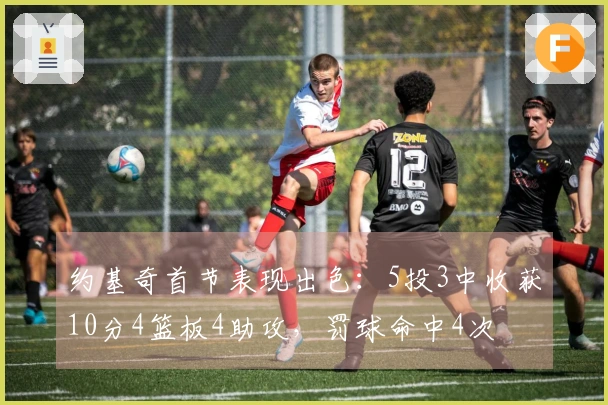 约基奇首节表现出色：5投3中收获10分4篮板4助攻，罚球命中4次