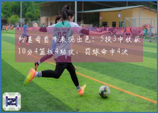 约基奇首节表现出色：5投3中收获10分4篮板4助攻，罚球命中4次