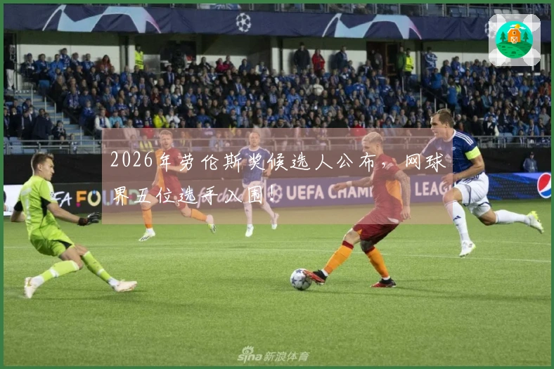 2026年劳伦斯奖候选人公布，网球界五位选手入围！
