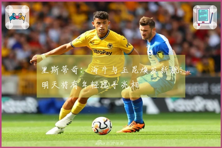 里斯蒂奇：海牛与玉昆焕发新貌；明天将有年轻选手亮相