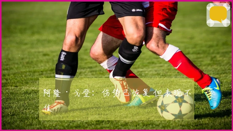 阿隆·戈登：伤势已恢复 但表现不佳