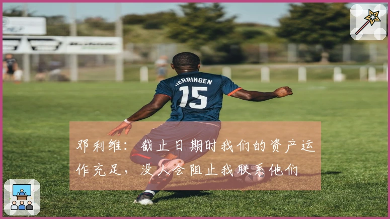 邓利维：截止日期时我们的资产运作充足，没人会阻止我联系他们
