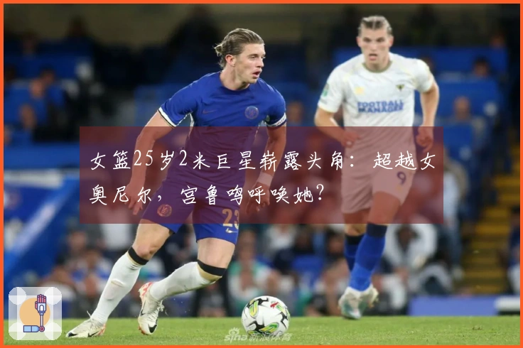 女篮25岁2米巨星崭露头角：超越女奥尼尔，宫鲁鸣呼唤她？