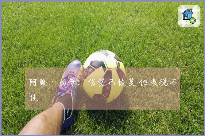 阿隆·戈登：伤势已恢复 但表现不佳