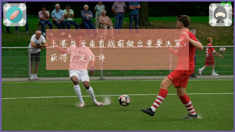 上港与河南首战前做出重要决策，获得广泛好评