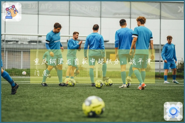 重庆铜梁龙首获中超积分，战平津门虎