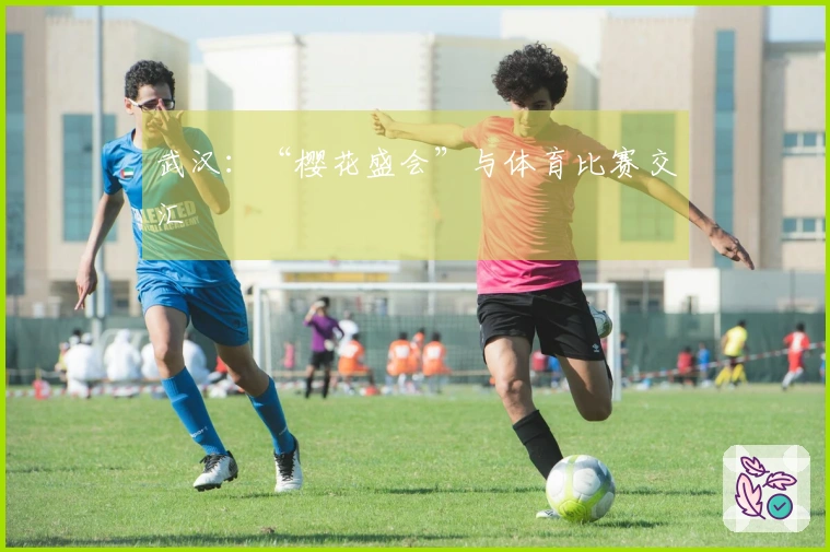 武汉：“樱花盛会”与体育比赛交汇